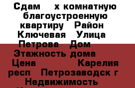 Сдам 2- х комнатную благоустроенную квартиру › Район ­ Ключевая › Улица ­ Петрова › Дом ­ 9 › Этажность дома ­ 5 › Цена ­ 12 500 - Карелия респ., Петрозаводск г. Недвижимость » Квартиры аренда   